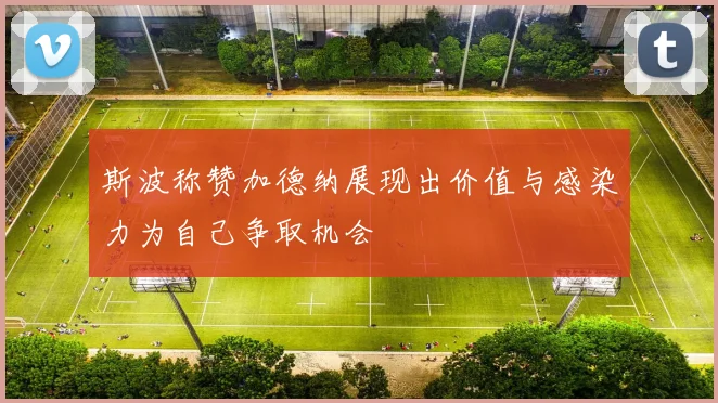 斯波称赞加德纳展现出价值与感染力为自己争取机会