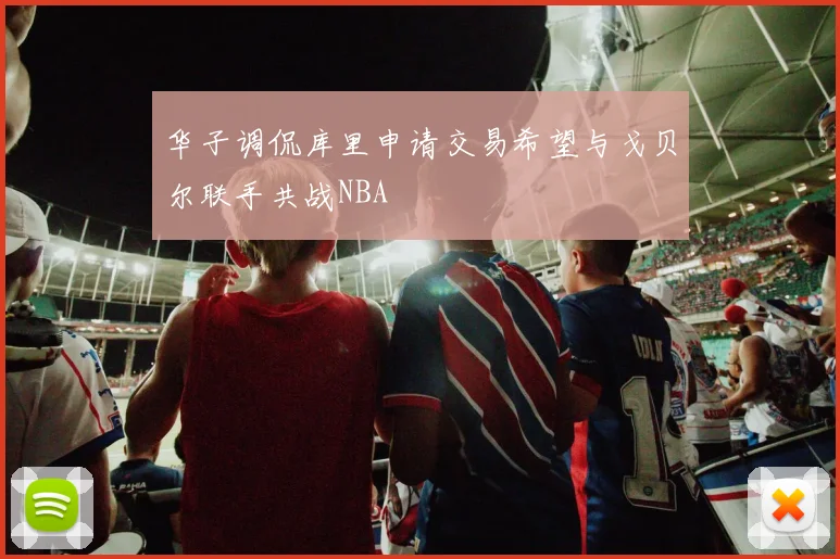 华子调侃库里申请交易希望与戈贝尔联手共战NBA