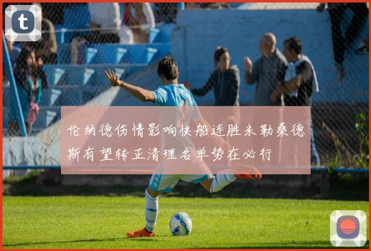 伦纳德伤情影响快船连胜米勒桑德斯有望转正清理名单势在必行