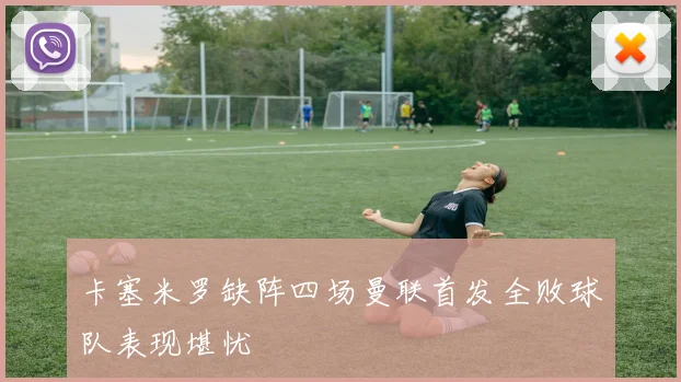 卡塞米罗缺阵四场曼联首发全败球队表现堪忧