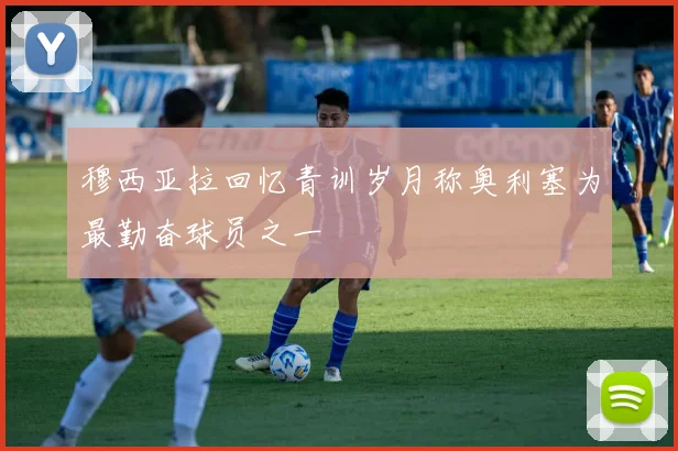 穆西亚拉回忆青训岁月称奥利塞为最勤奋球员之一