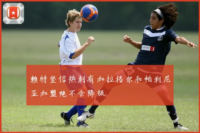 赖特坚信热刺有加拉格尔和帕利尼亚加盟绝不会降级